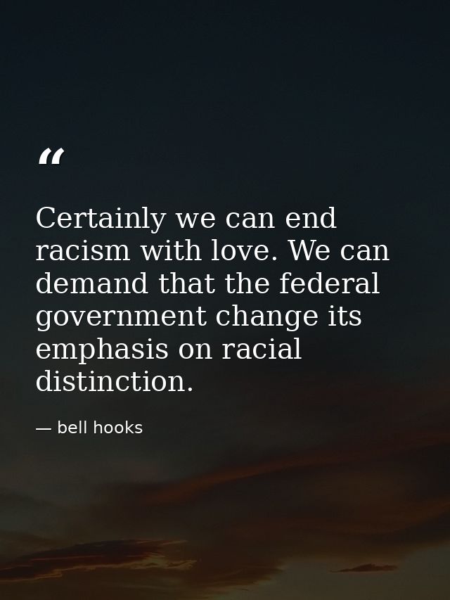 Certainly we can end racism with love. We can demand that the federal government change its emphasis on racial distincti — bell hooks