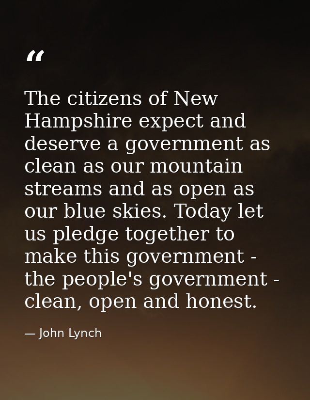 The citizens of New Hampshire expect and deserve a government as clean as our mountain streams and as open as our blue s — John Lynch