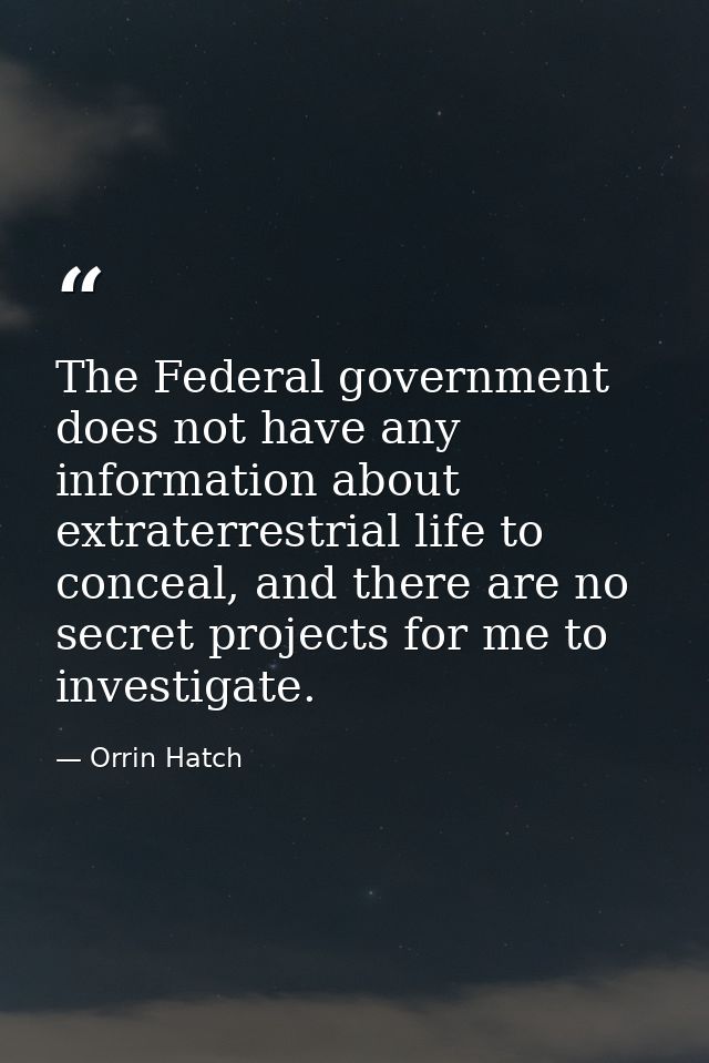 The Federal government does not have any information about extraterrestrial life to conceal, and there are no secret pro — Orrin Hatch