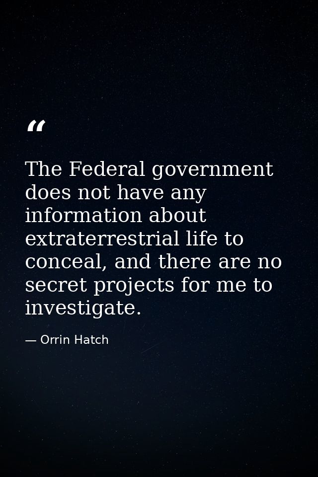 The Federal government does not have any information about extraterrestrial life to conceal, and there are no secret pro — Orrin Hatch