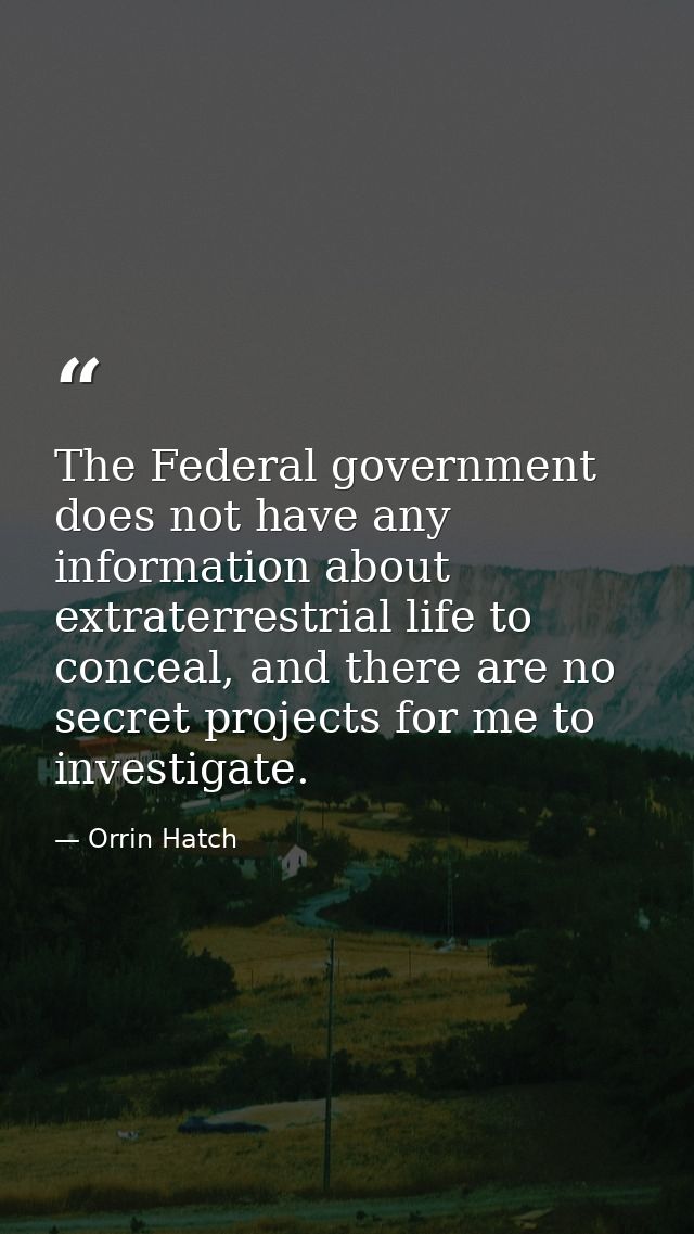 The Federal government does not have any information about extraterrestrial life to conceal, and there are no secret pro — Orrin Hatch