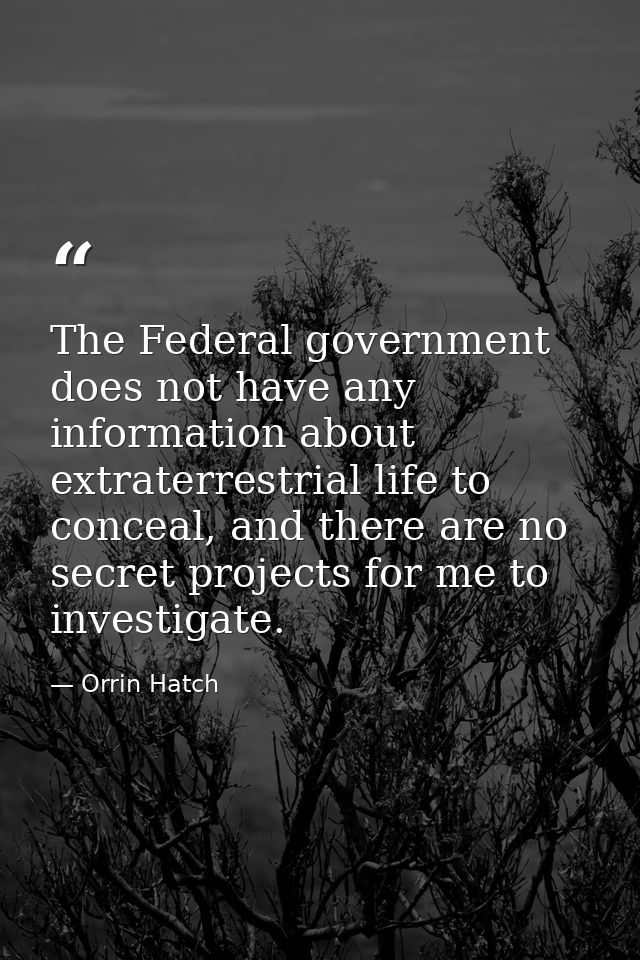 The Federal government does not have any information about extraterrestrial life to conceal, and there are no secret pro — Orrin Hatch