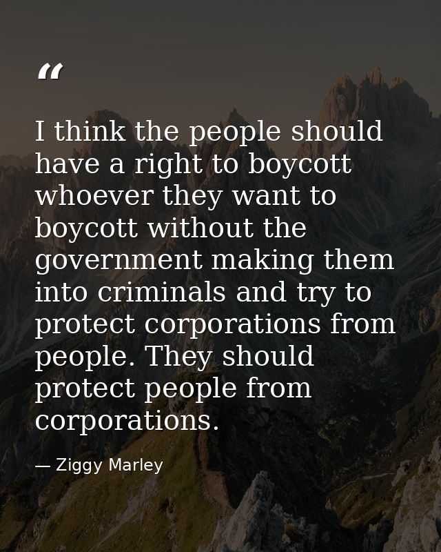 I think the people should have a right to boycott whoever they want to boycott without the government making them into c — Ziggy Marley