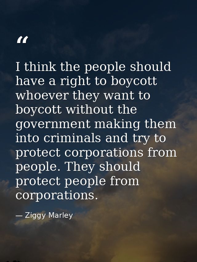 I think the people should have a right to boycott whoever they want to boycott without the government making them into c — Ziggy Marley