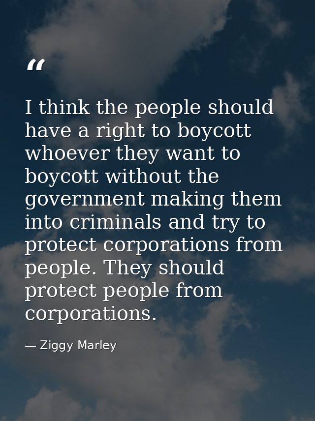 I think the people should have a right to boycott whoever they want to boycott without the government making them into c — Ziggy Marley