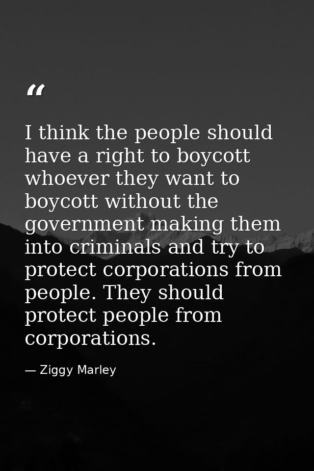 I think the people should have a right to boycott whoever they want to boycott without the government making them into c — Ziggy Marley