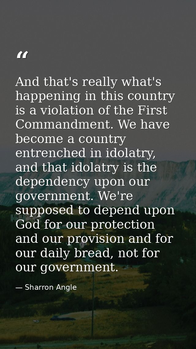 And that's really what's happening in this country is a violation of the First Commandment. We have become a country ent — Sharron Angle