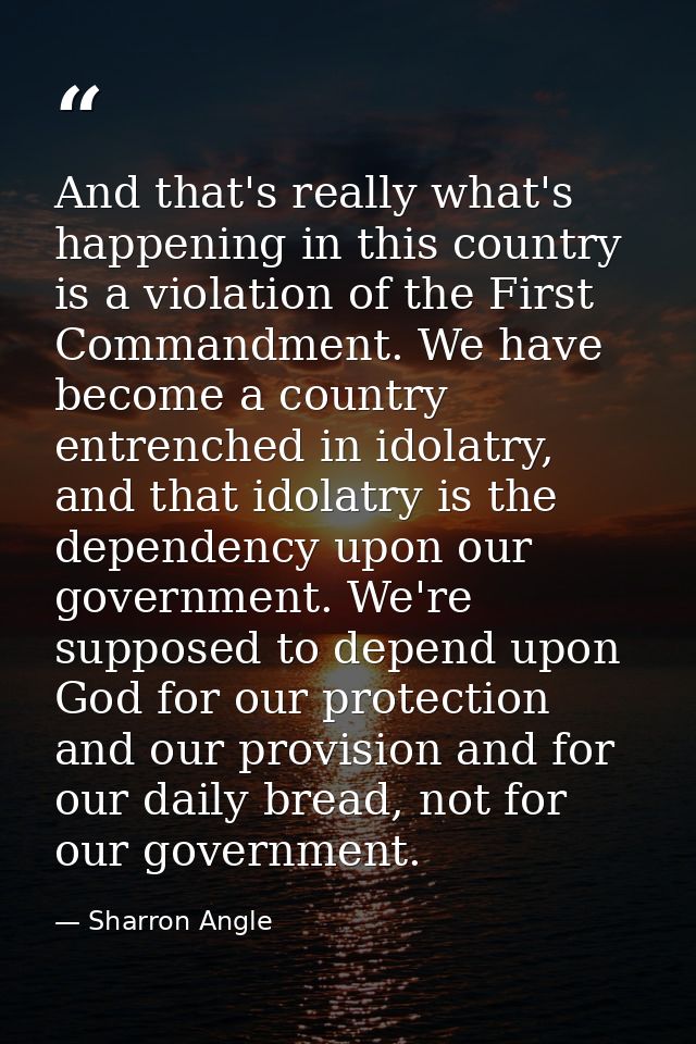 And that's really what's happening in this country is a violation of the First Commandment. We have become a country ent — Sharron Angle