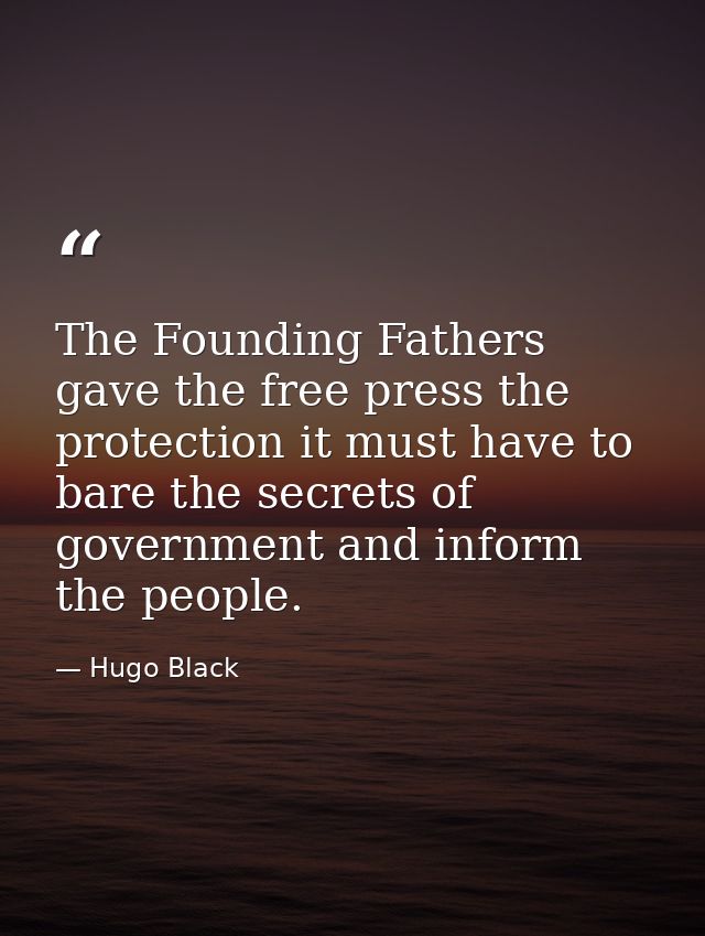 The Founding Fathers gave the free press the protection it must have to bare the secrets of government and inform the pe — Hugo Black