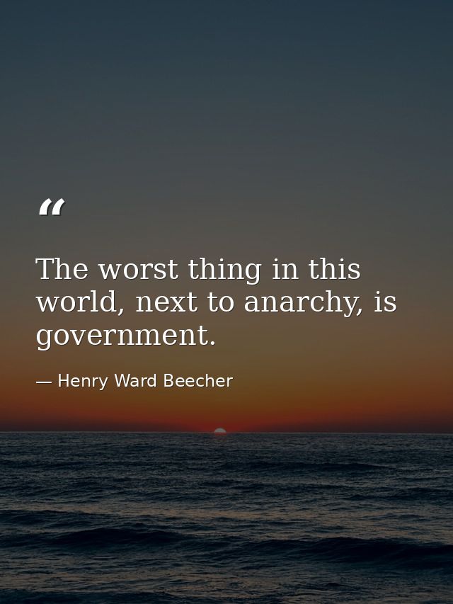 The worst thing in this world, next to anarchy, is government. — Henry Ward Beecher