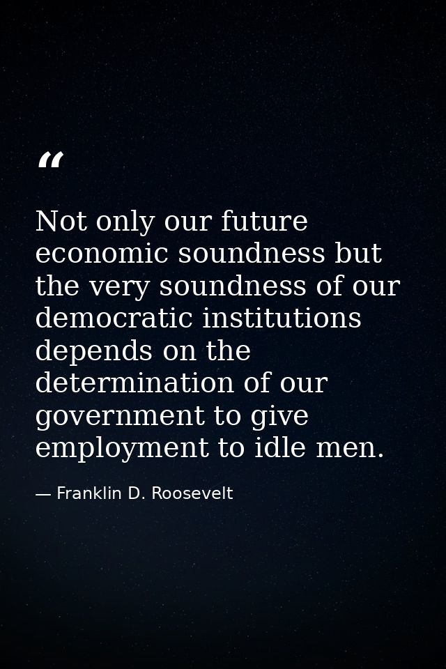 Not only our future economic soundness but the very soundness of our democratic institutions depends on the determinatio — Franklin D. Roosevelt