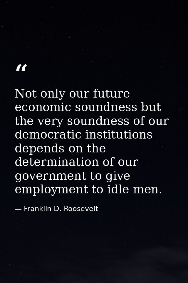 Not only our future economic soundness but the very soundness of our democratic institutions depends on the determinatio — Franklin D. Roosevelt