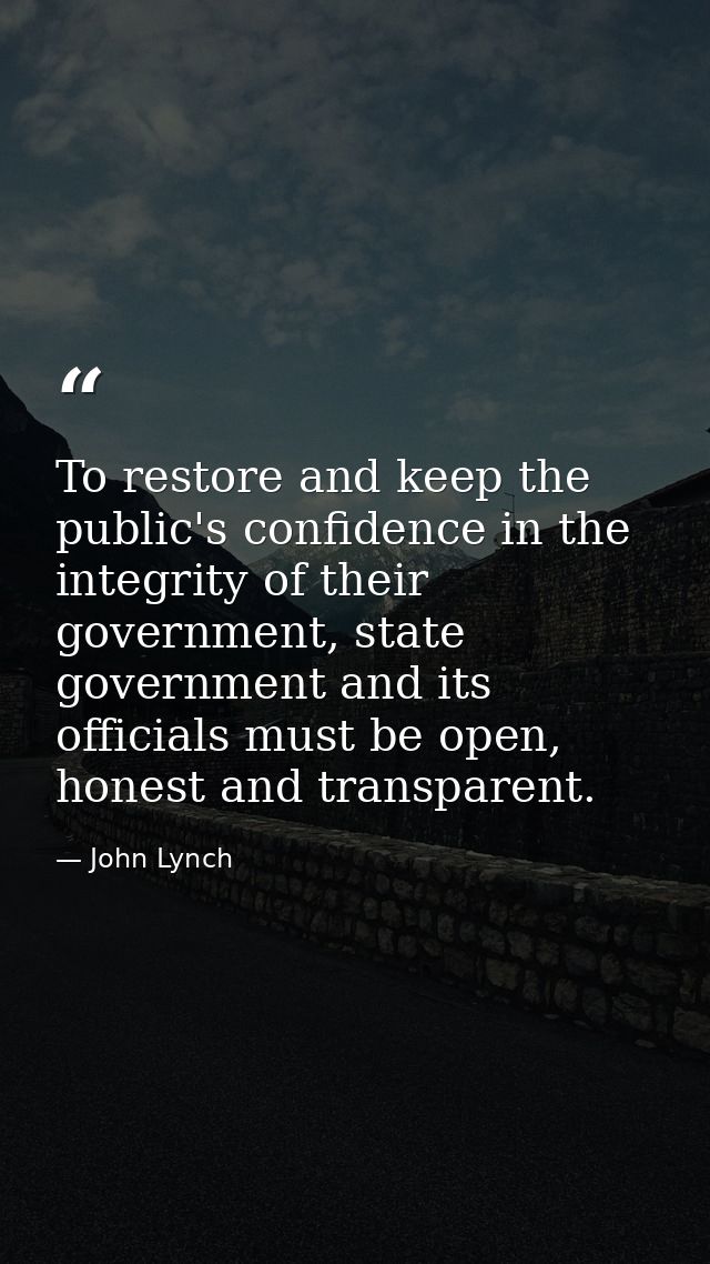 To restore and keep the public's confidence in the integrity of their government, state government and its officials mus — John Lynch