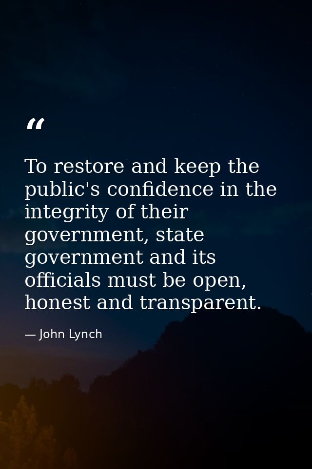 To restore and keep the public's confidence in the integrity of their government, state government and its officials mus — John Lynch