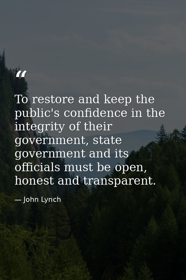 To restore and keep the public's confidence in the integrity of their government, state government and its officials mus — John Lynch