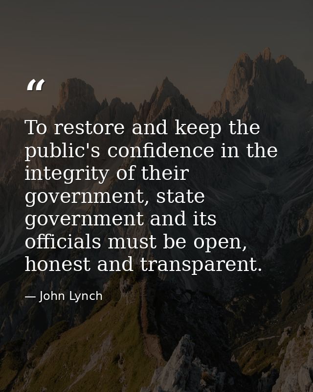 To restore and keep the public's confidence in the integrity of their government, state government and its officials mus — John Lynch