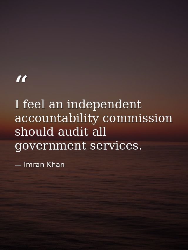 I feel an independent accountability commission should audit all government services. — Imran Khan