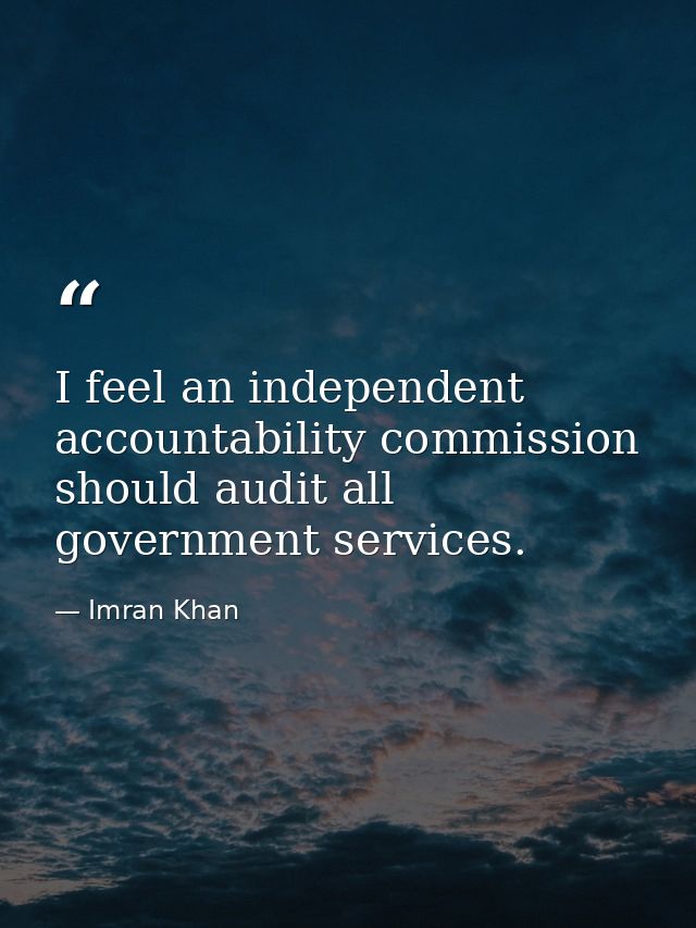 I feel an independent accountability commission should audit all government services. — Imran Khan