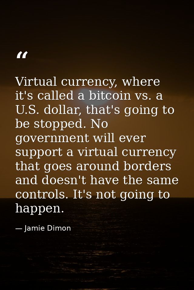 Virtual currency, where it's called a bitcoin vs. a U.S. dollar, that's going to be stopped. No government will ever sup — Jamie Dimon