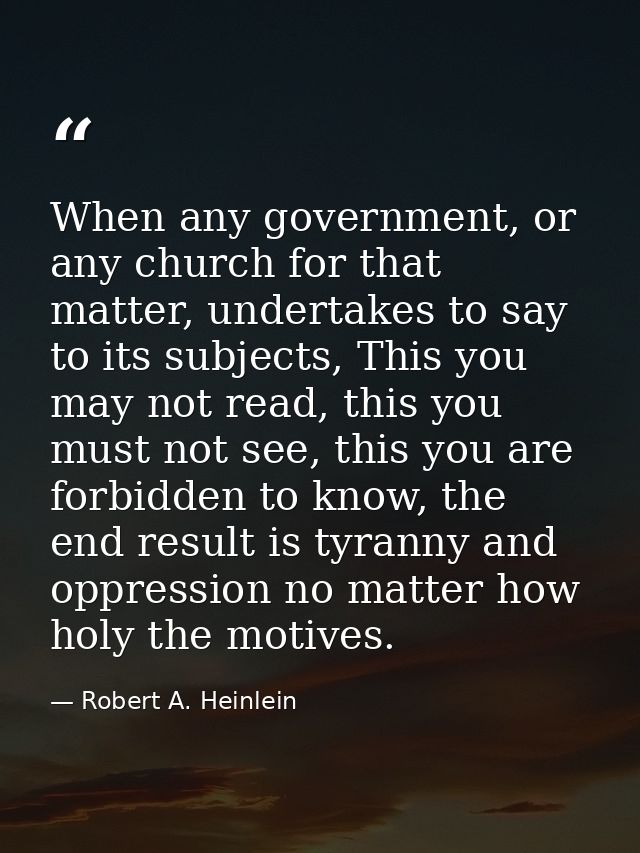 When any government, or any church for that matter, undertakes to say to its subjects, This you may not read, this you m — Robert A. Heinlein