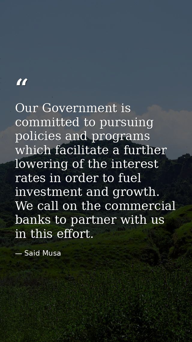 Our Government is committed to pursuing policies and programs which facilitate a further lowering of the interest rates  — Said Musa