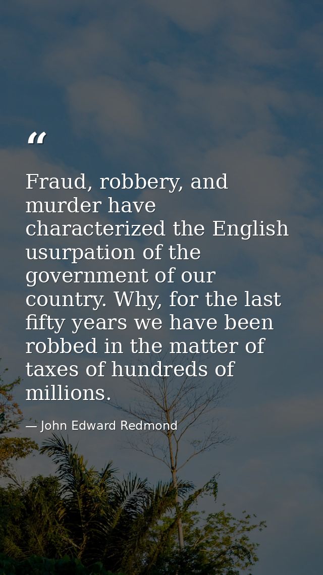 Fraud, robbery, and murder have characterized the English usurpation of the government of our country. Why, for the last — John Edward Redmond