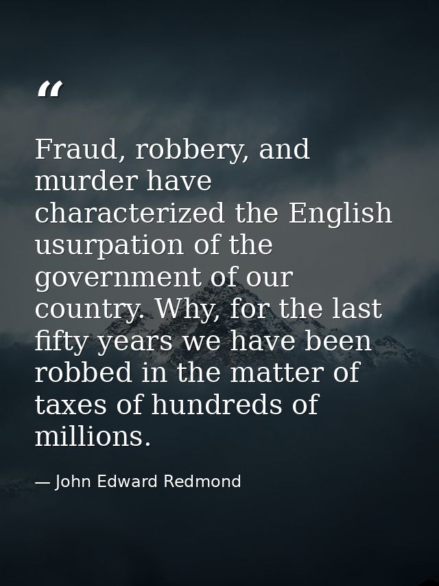 Fraud, robbery, and murder have characterized the English usurpation of the government of our country. Why, for the last — John Edward Redmond