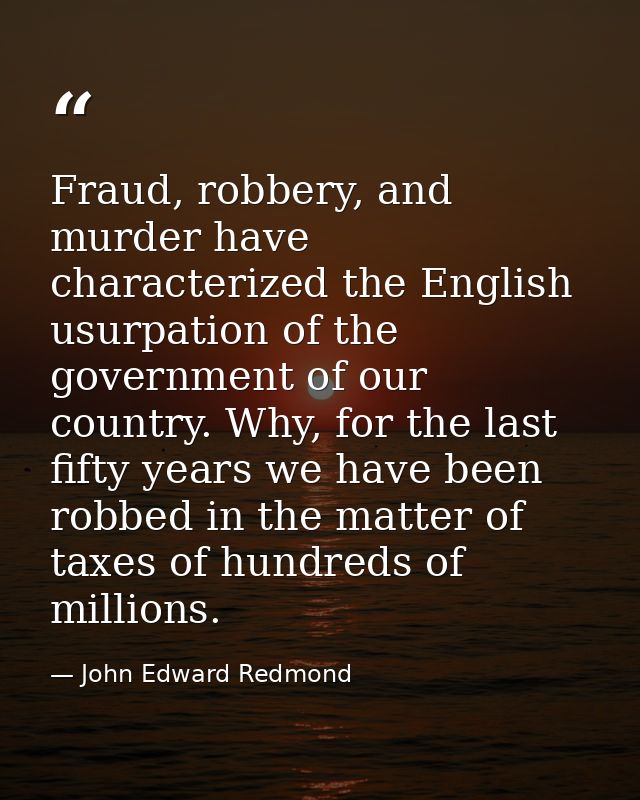 Fraud, robbery, and murder have characterized the English usurpation of the government of our country. Why, for the last — John Edward Redmond