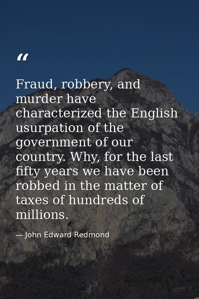 Fraud, robbery, and murder have characterized the English usurpation of the government of our country. Why, for the last — John Edward Redmond