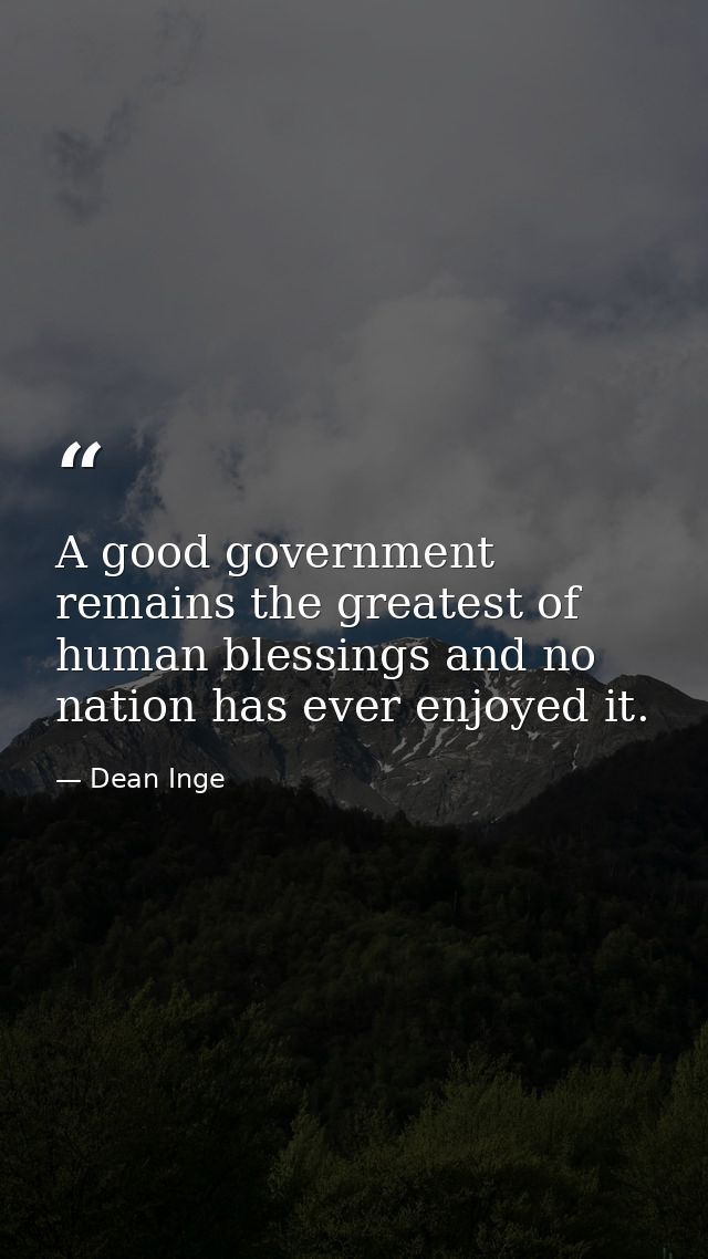 A good government remains the greatest of human blessings and no nation has ever enjoyed it. — Dean Inge