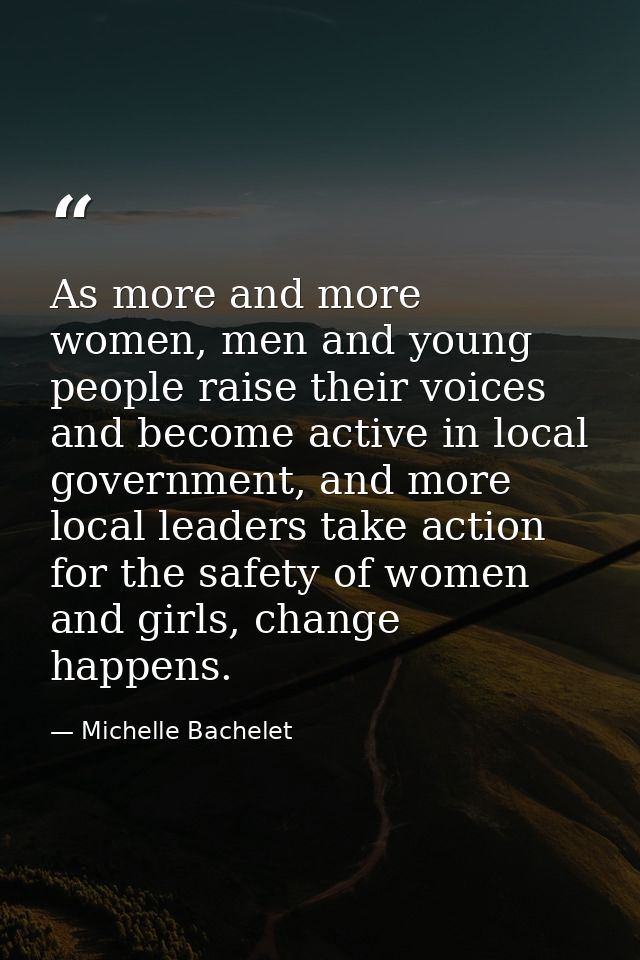 As more and more women, men and young people raise their voices and become active in local government, and more local le — Michelle Bachelet