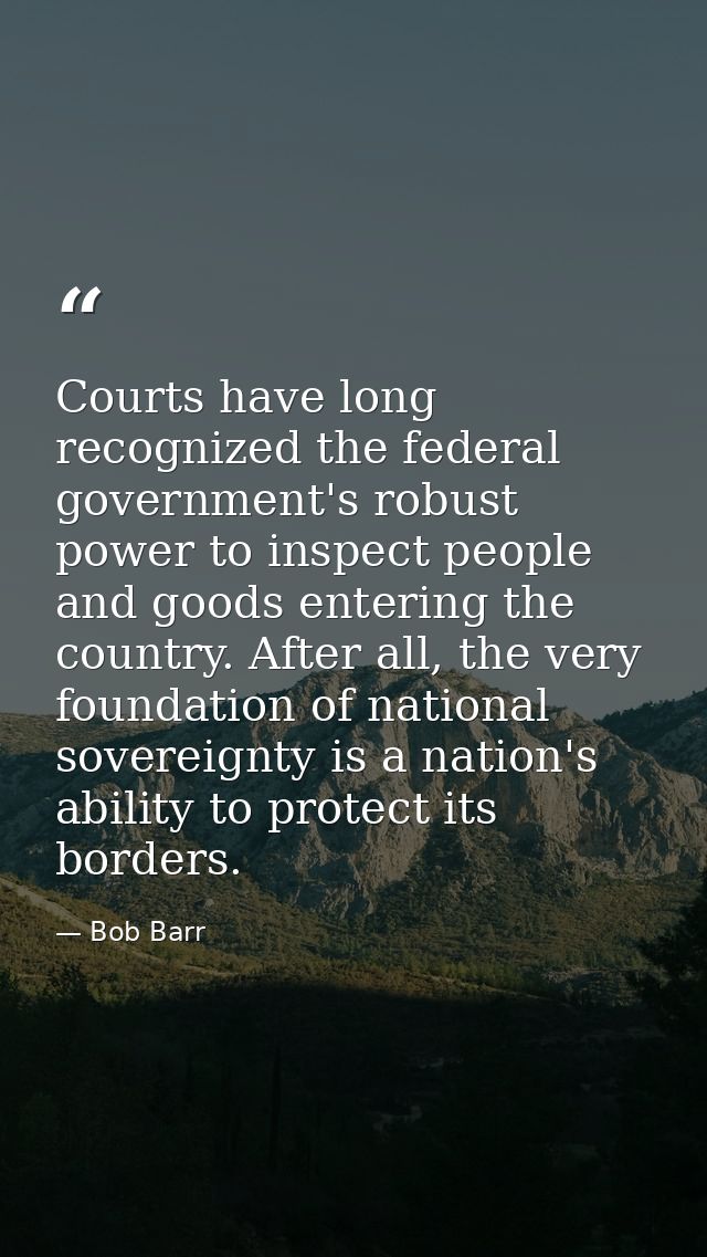 Courts have long recognized the federal government's robust power to inspect people and goods entering the country. Afte — Bob Barr