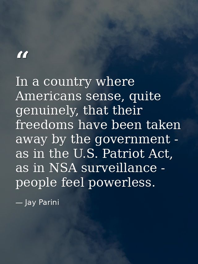 In a country where Americans sense, quite genuinely, that their freedoms have been taken away by the government - as in  — Jay Parini