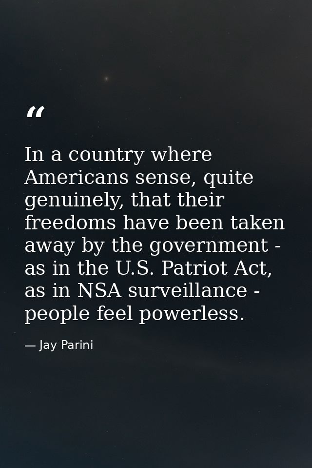 In a country where Americans sense, quite genuinely, that their freedoms have been taken away by the government - as in  — Jay Parini
