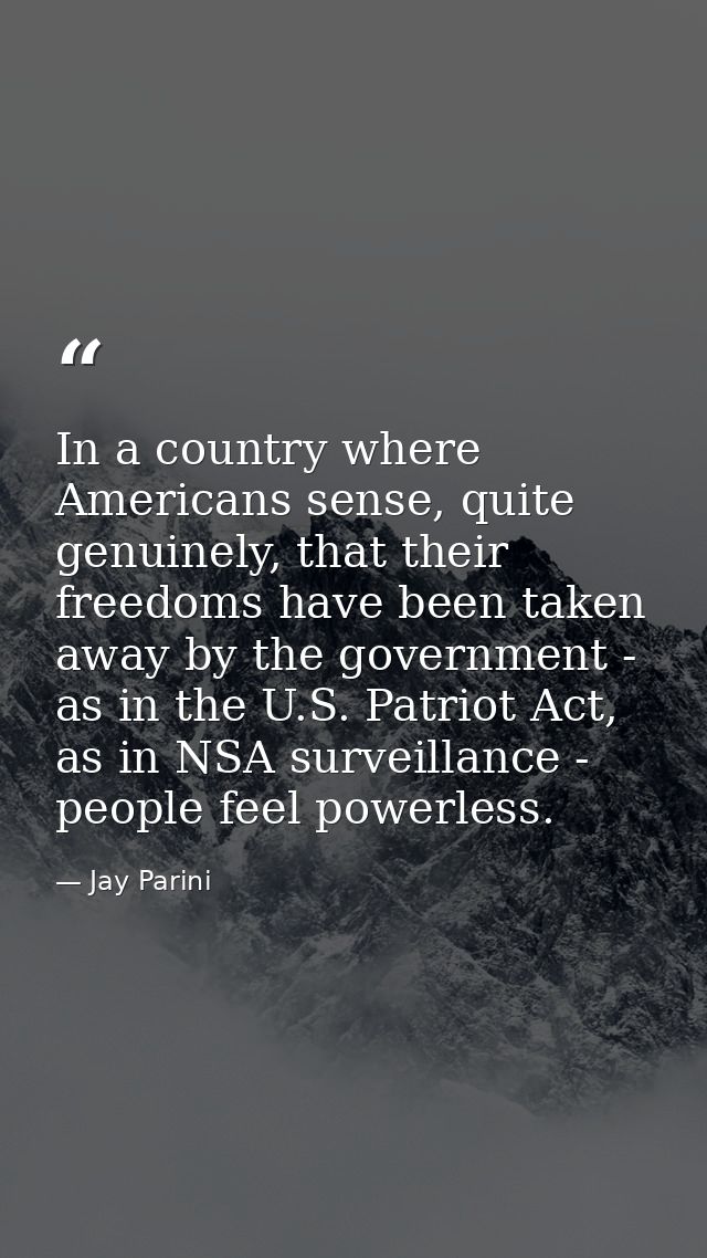 In a country where Americans sense, quite genuinely, that their freedoms have been taken away by the government - as in  — Jay Parini