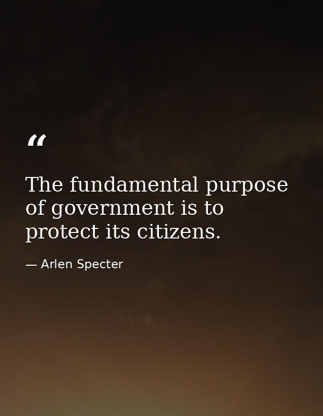 The fundamental purpose of government is to protect its citizens. — Arlen Specter