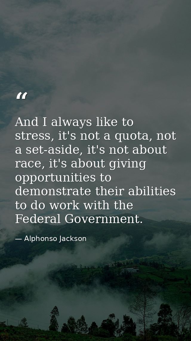And I always like to stress, it's not a quota, not a set-aside, it's not about race, it's about giving opportunities to  — Alphonso Jackson