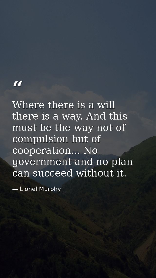 Where there is a will there is a way. And this must be the way not of compulsion but of cooperation... No government and — Lionel Murphy