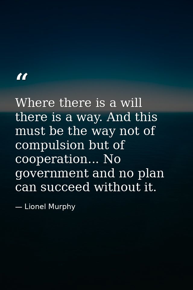 Where there is a will there is a way. And this must be the way not of compulsion but of cooperation... No government and — Lionel Murphy