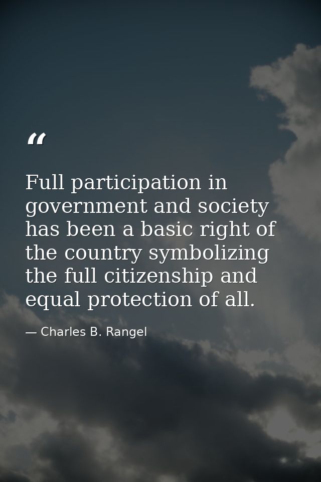 Full participation in government and society has been a basic right of the country symbolizing the full citizenship and  — Charles B. Rangel