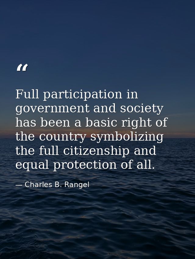 Full participation in government and society has been a basic right of the country symbolizing the full citizenship and  — Charles B. Rangel