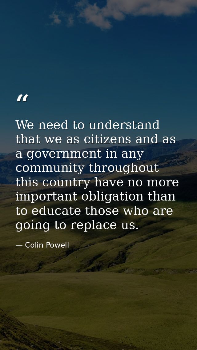 We need to understand that we as citizens and as a government in any community throughout this country have no more impo — Colin Powell