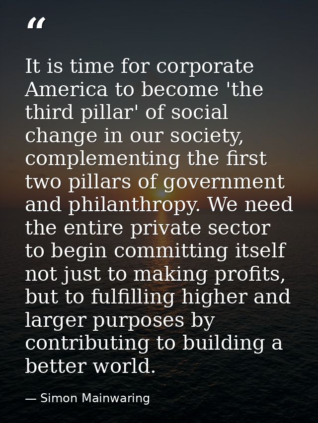 It is time for corporate America to become 'the third pillar' of social change in our society, complementing the first t — Simon Mainwaring