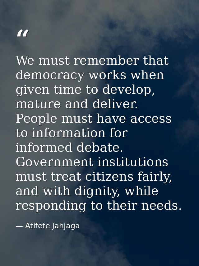 We must remember that democracy works when given time to develop, mature and deliver. People must have access to informa — Atifete Jahjaga