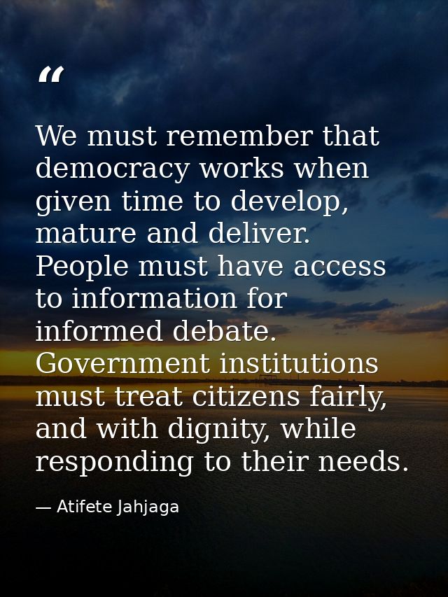We must remember that democracy works when given time to develop, mature and deliver. People must have access to informa — Atifete Jahjaga
