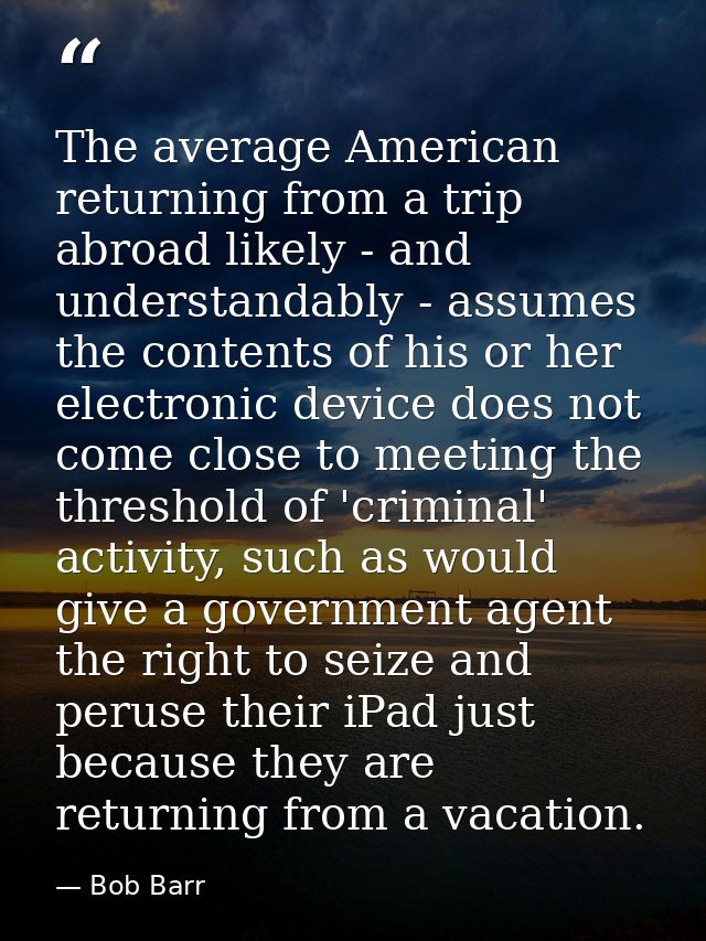 The average American returning from a trip abroad likely - and understandably - assumes the contents of his or her elect — Bob Barr