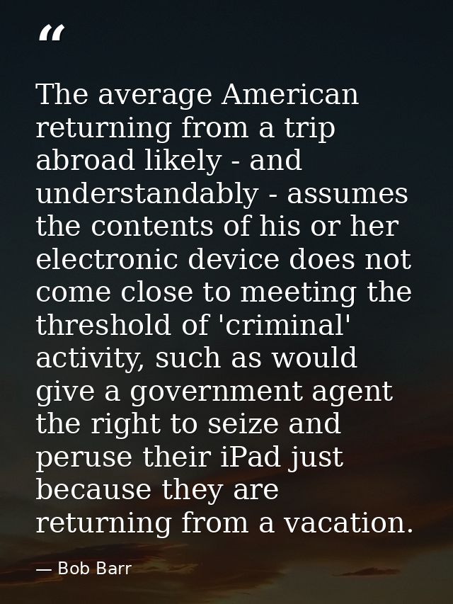 The average American returning from a trip abroad likely - and understandably - assumes the contents of his or her elect — Bob Barr
