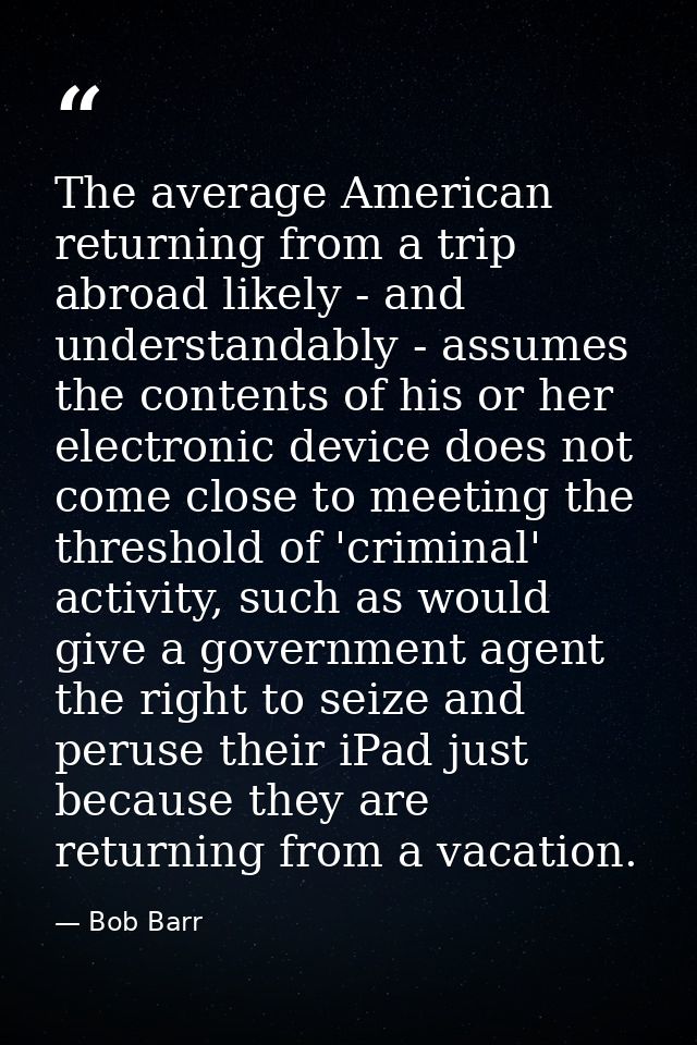 The average American returning from a trip abroad likely - and understandably - assumes the contents of his or her elect — Bob Barr