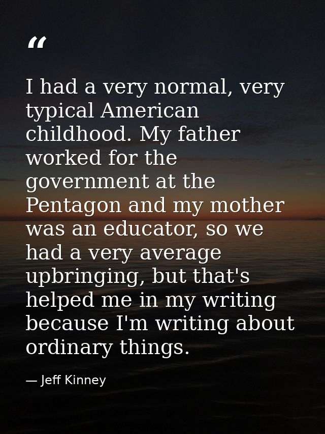 I had a very normal, very typical American childhood. My father worked for the government at the Pentagon and my mother  — Jeff Kinney