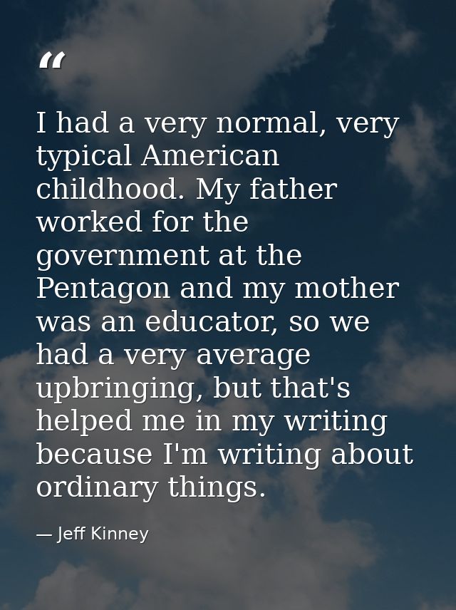 I had a very normal, very typical American childhood. My father worked for the government at the Pentagon and my mother  — Jeff Kinney